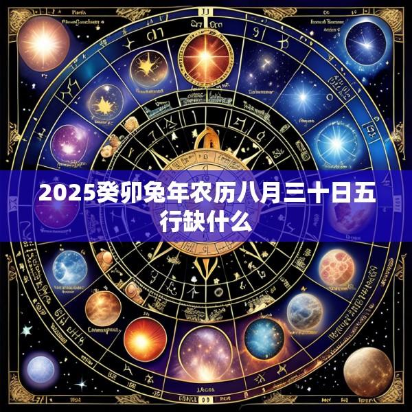2025癸卯兔年农历八月三十日五行缺什么