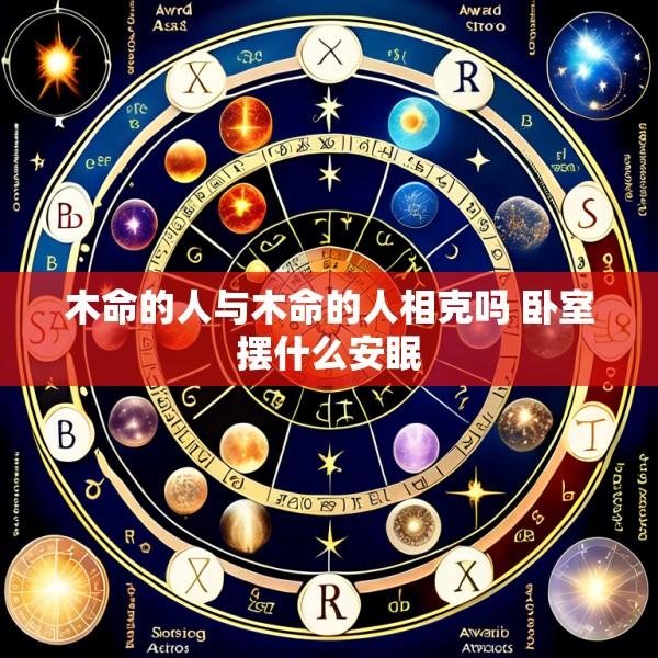 木命的人与木命的人相克吗 卧室摆什么安眠