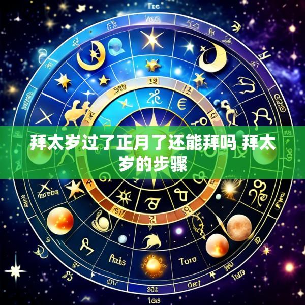 拜太岁过了正月了还能拜吗 拜太岁的步骤