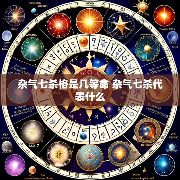 杂气七杀格是几等命 杂气七杀代表什么
