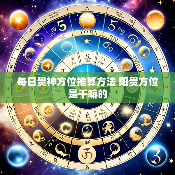 每日贵神方位推算方法 阳贵方位是干嘛的
