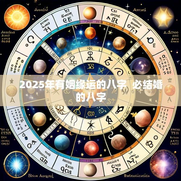 2025年有姻缘运的八字  必结婚的八字