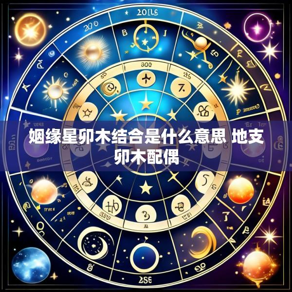 姻缘星卯木结合是什么意思 地支卯木配偶