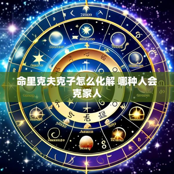 命里克夫克子怎么化解 哪种人会克家人