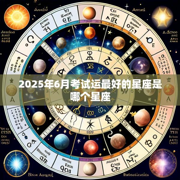2025年6月考试运最好的星座是哪个星座