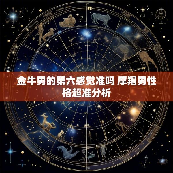 金牛男的第六感觉准吗 摩羯男性格超准分析