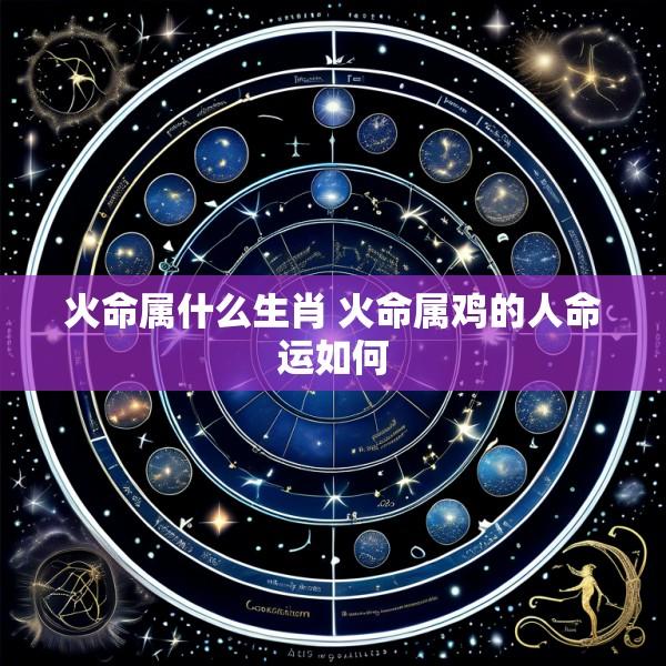 火命属什么生肖 火命属鸡的人命运如何