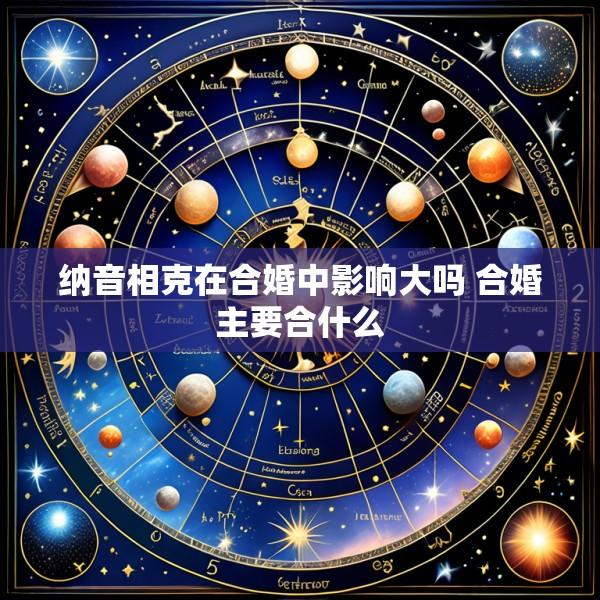 纳音相克在合婚中影响大吗 合婚主要合什么