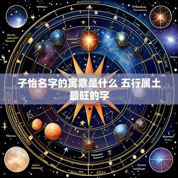 子怡名字的寓意是什么 五行属土最旺的字