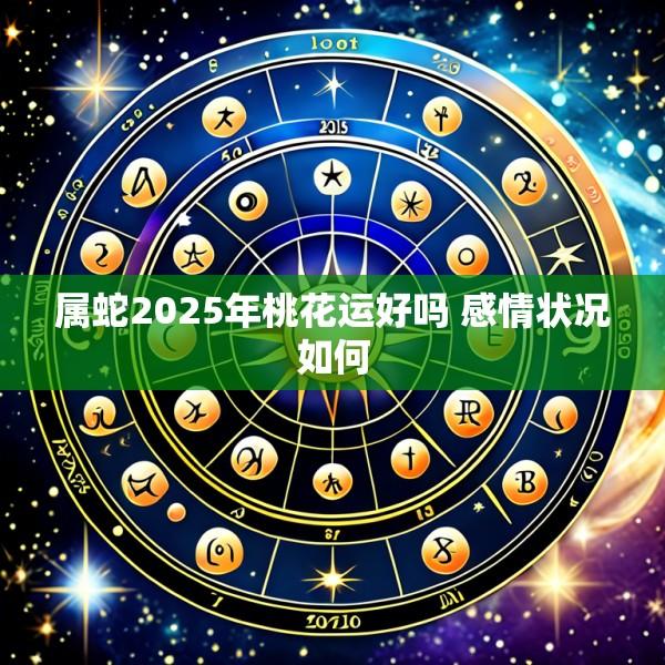 属蛇2025年桃花运好吗 感情状况如何