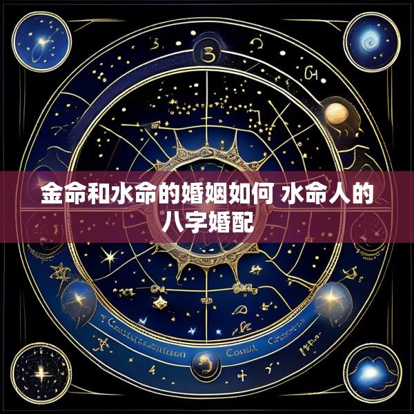 金命和水命的婚姻如何 水命人的八字婚配