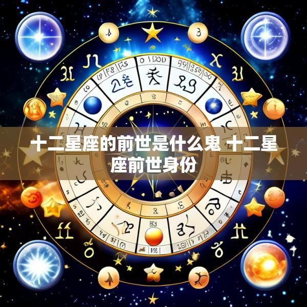 十二星座的前世是什么鬼 十二星座前世身份