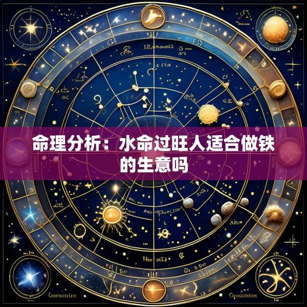 命理分析：水命过旺人适合做铁的生意吗