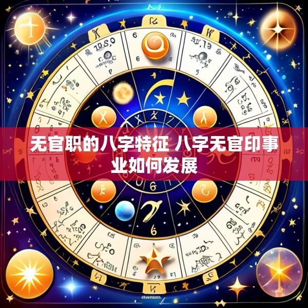 无官职的八字特征 八字无官印事业如何发展