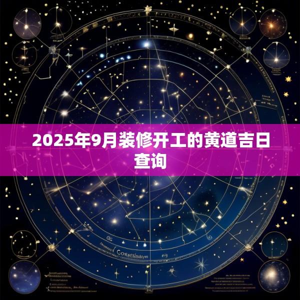 2025年9月装修开工的黄道吉日查询