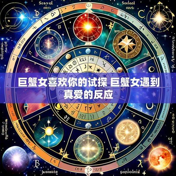 巨蟹女喜欢你的试探 巨蟹女遇到真爱的反应