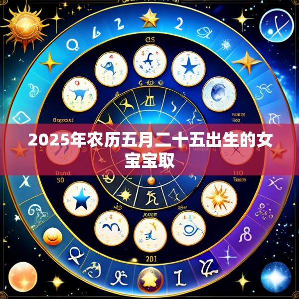 2025年农历五月二十五出生的女宝宝取