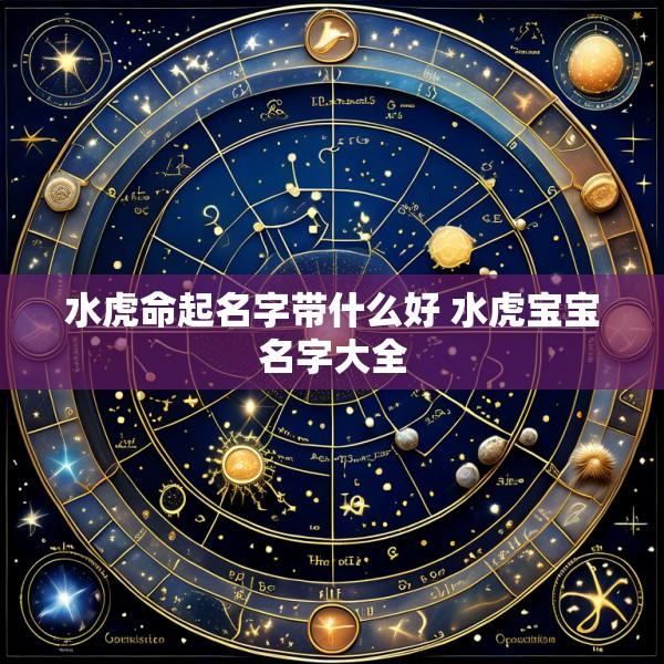 水虎命起名字带什么好 水虎宝宝名字大全