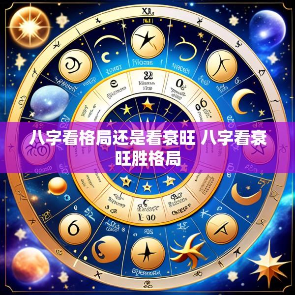 八字看格局还是看衰旺 八字看衰旺胜格局