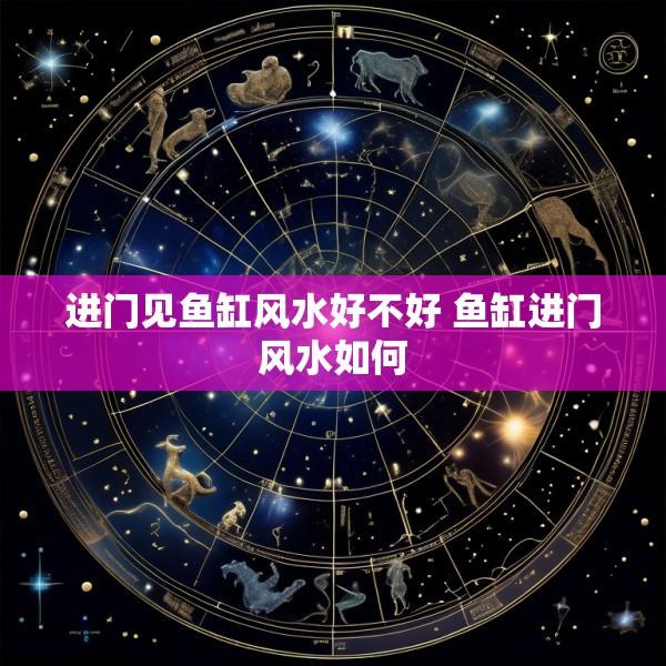 进门见鱼缸风水好不好 鱼缸进门风水如何