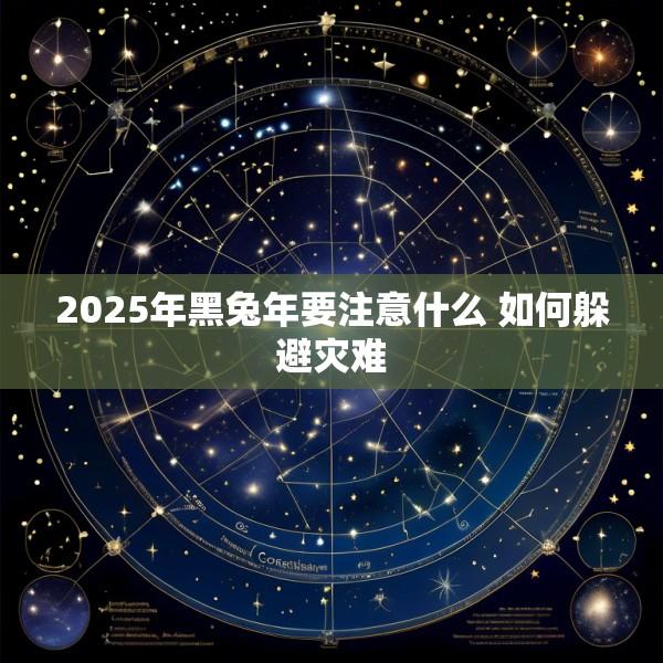 2025年黑兔年要注意什么 如何躲避灾难