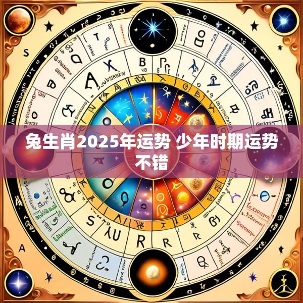兔生肖2025年运势 少年时期运势不错