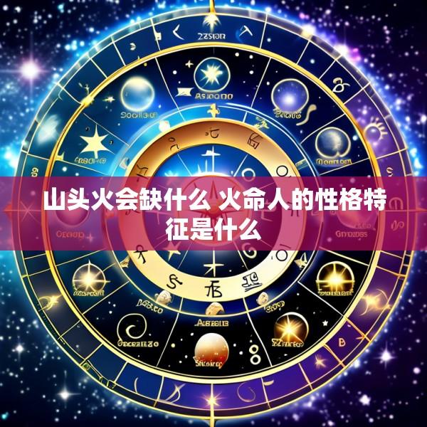 山头火会缺什么 火命人的性格特征是什么
