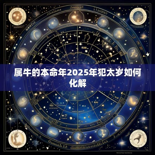 属牛的本命年2025年犯太岁如何化解