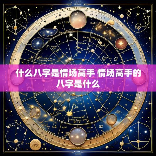 什么八字是情场高手 情场高手的八字是什么