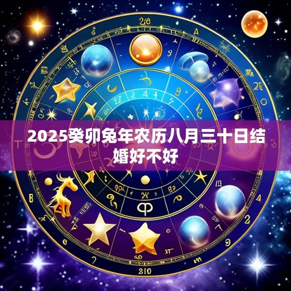 2025癸卯兔年农历八月三十日结婚好不好