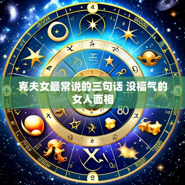 克夫女最常说的三句话 没福气的女人面相