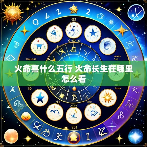 火命喜什么五行 火命长生在哪里怎么看