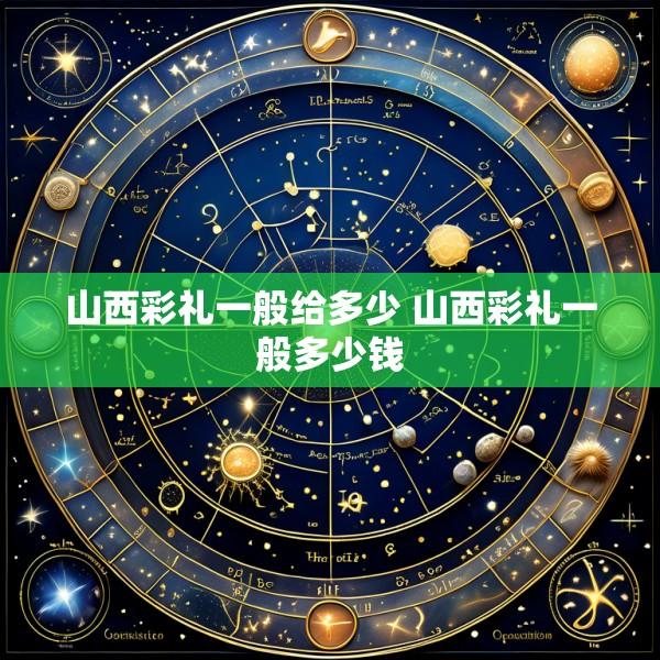 山西彩礼一般给多少 山西彩礼一般多少钱