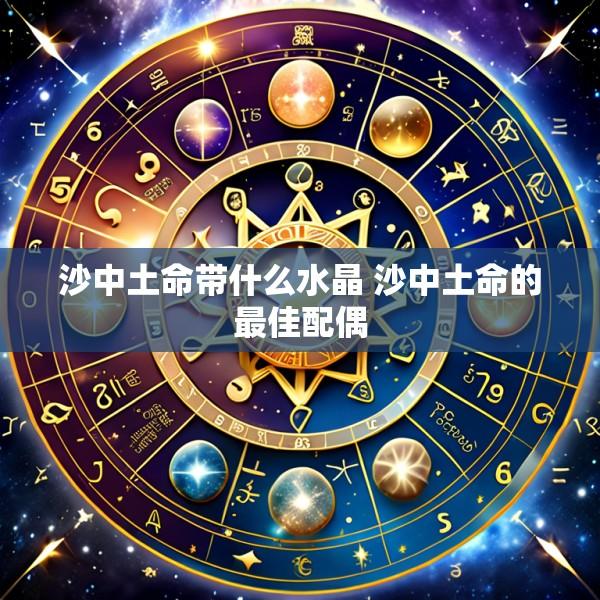 沙中土命带什么水晶 沙中土命的最佳配偶