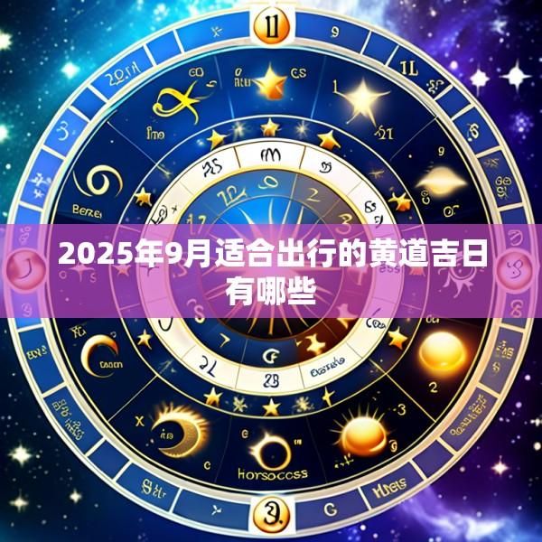 2025年9月适合出行的黄道吉日有哪些