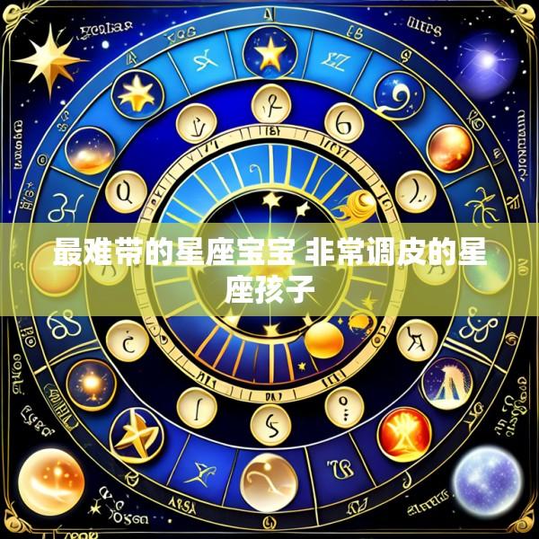 最难带的星座宝宝 非常调皮的星座孩子