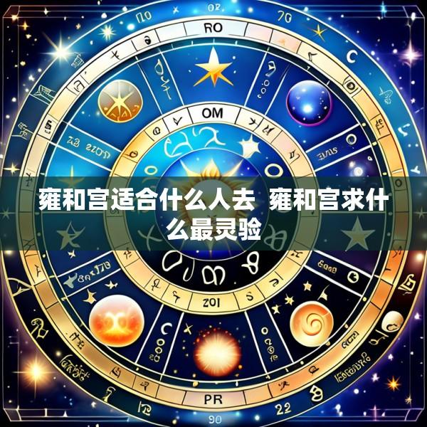 雍和宫适合什么人去  雍和宫求什么最灵验