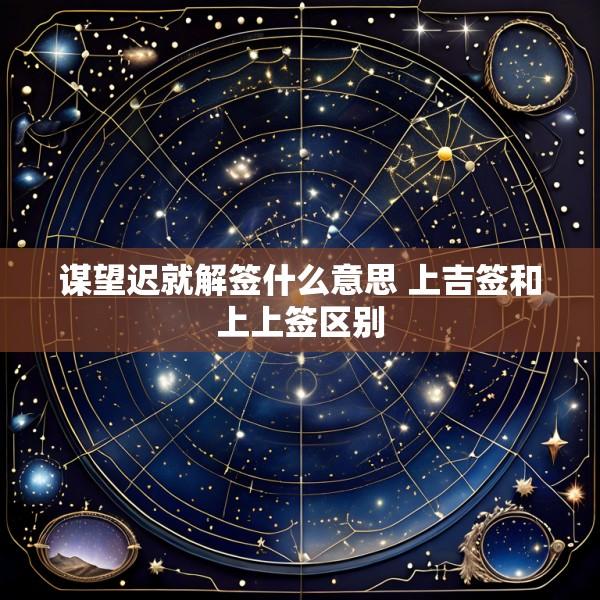 谋望迟就解签什么意思 上吉签和上上签区别