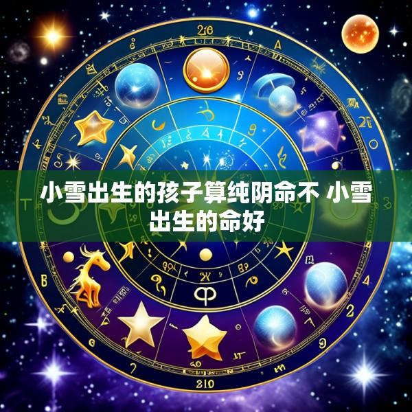 小雪出生的孩子算纯阴命不 小雪出生的命好