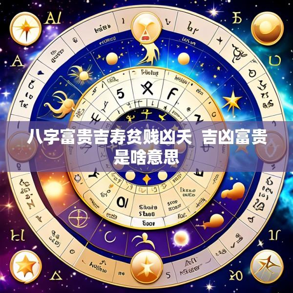 八字富贵吉寿贫贱凶夭  吉凶富贵是啥意思
