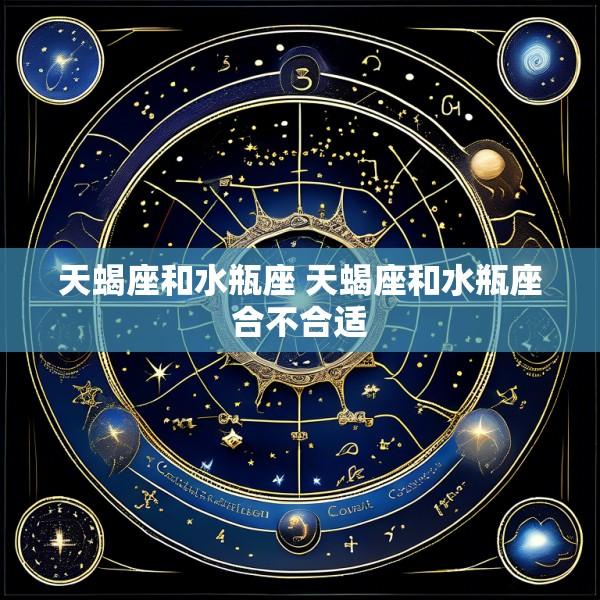 天蝎座和水瓶座 天蝎座和水瓶座合不合适