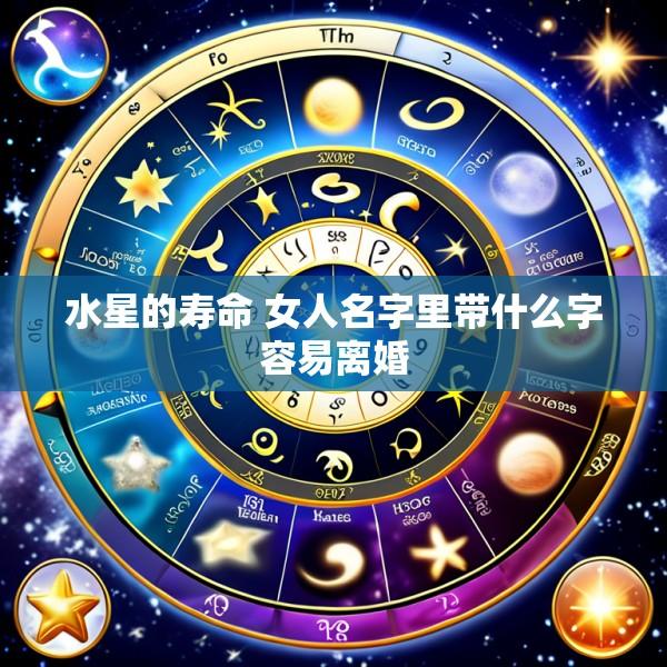 水星的寿命 女人名字里带什么字容易离婚
