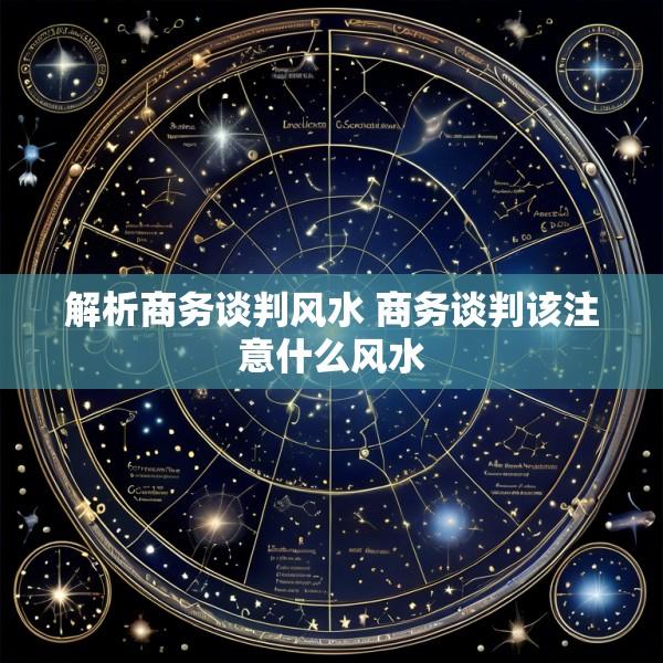 解析商务谈判风水 商务谈判该注意什么风水
