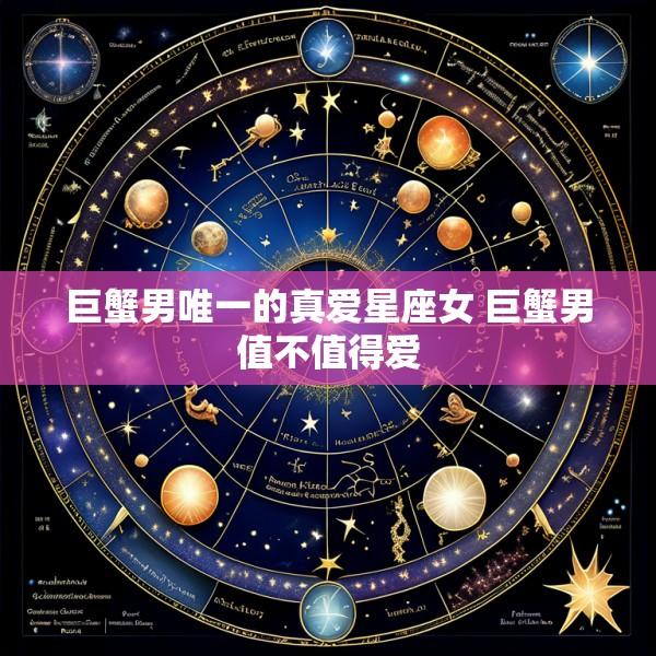 巨蟹男唯一的真爱星座女 巨蟹男值不值得爱