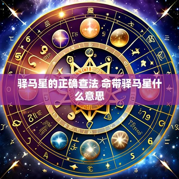驿马星的正确查法 命带驿马星什么意思