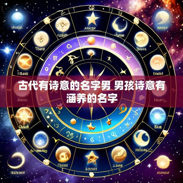 古代有诗意的名字男 男孩诗意有涵养的名字