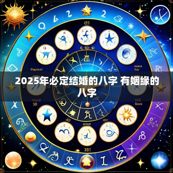 2025年必定结婚的八字 有姻缘的八字