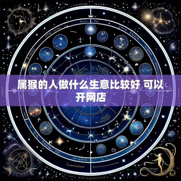 属猴的人做什么生意比较好 可以开网店