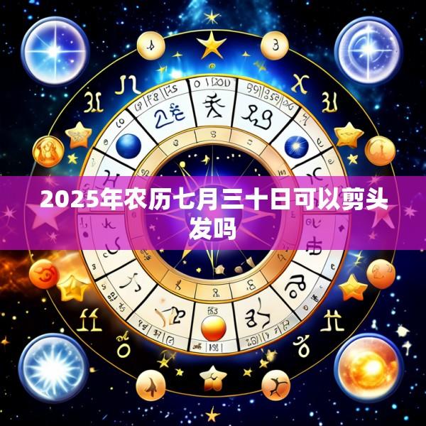 2025年农历七月三十日可以剪头发吗