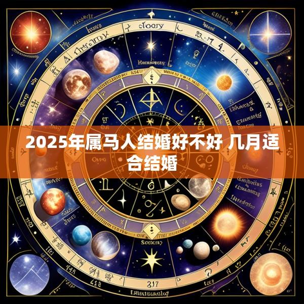2025年属马人结婚好不好 几月适合结婚